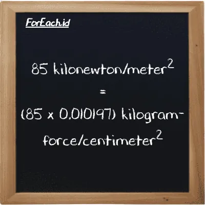 How to convert kilonewton/meter<sup>2</sup> to kilogram-force/centimeter<sup>2</sup>: 85 kilonewton/meter<sup>2</sup> (kN/m<sup>2</sup>) is equivalent to 85 times 0.010197 kilogram-force/centimeter<sup>2</sup> (kgf/cm<sup>2</sup>)
